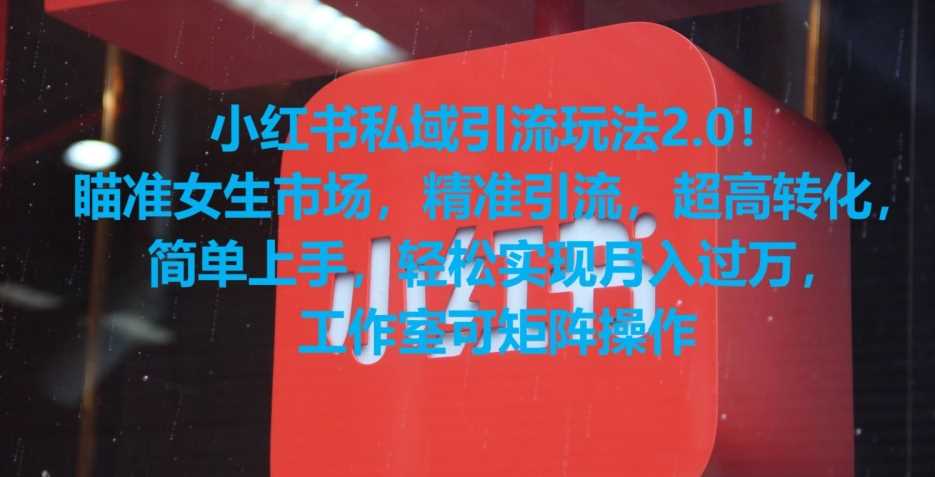 小红书私域引流玩法2.0！瞄准女生市场，精准引流，超高转化，简单上手【揭秘】-轻创社