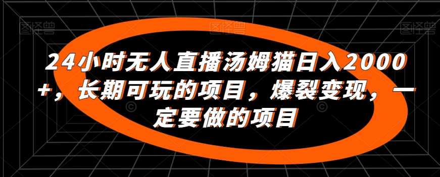 24小时无人直播汤姆猫日入2000+，长期可玩的项目，爆裂变现，一定要做的项目【揭秘】-轻创社