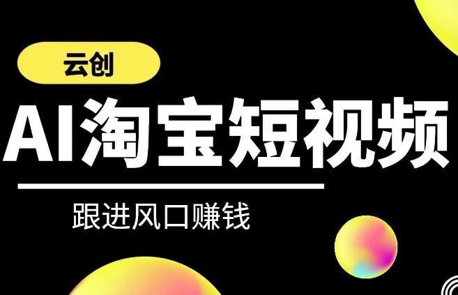 云创-AI短视频系列课程，快速理解带货短视频+AI运用-轻创社