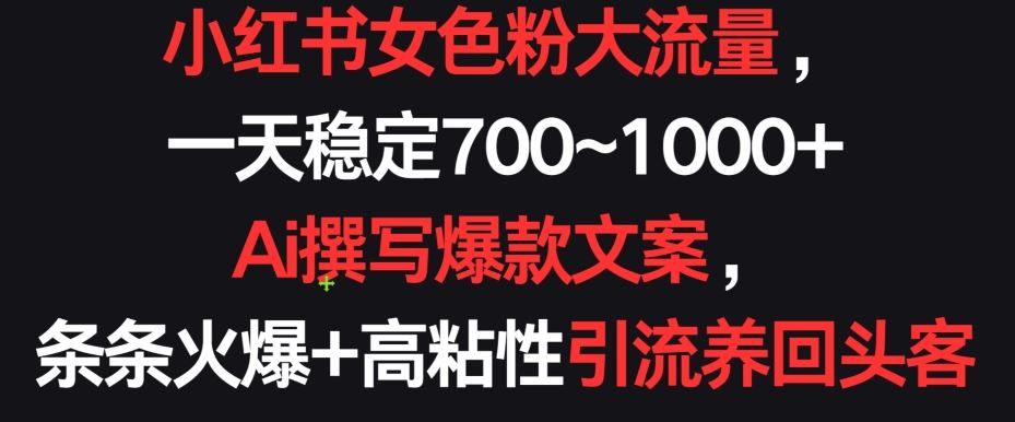 小红书女色粉大流量，一天稳定700~1000+  Ai撰写爆款文案，条条火爆+高粘性引流养回头客【揭秘】-轻创社