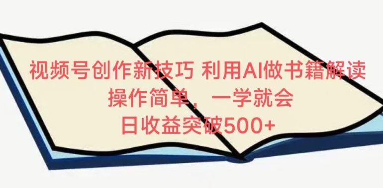 视频号创作新技巧，利用AI做书籍解读，操作简单，一学就会 日收益突破500+【揭秘】-轻创社