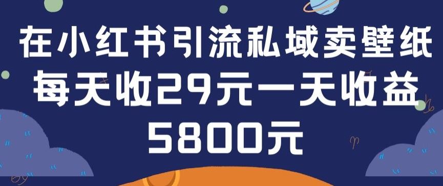 在小红书引流私域卖壁纸每张29元单日最高卖出200张(0-1搭建教程)【揭秘】-轻创社