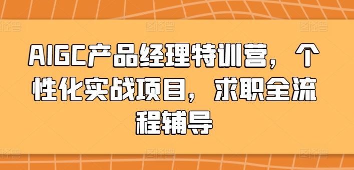 AIGC产品经理特训营，个性化实战项目，求职全流程辅导-轻创社