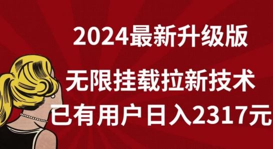 【全网独家】2024年最新升级版，无限挂载拉新技术，已有用户日入2317元【揭秘】-轻创社