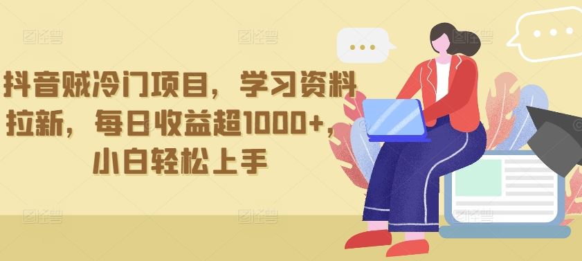 抖音贼冷门项目，学习资料拉新，每日收益超1000+，小白轻松上手【揭秘】-轻创社