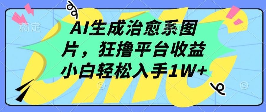 AI生成治愈系图片，狂撸平台收益，小白轻松入手1W+【揭秘】-轻创社