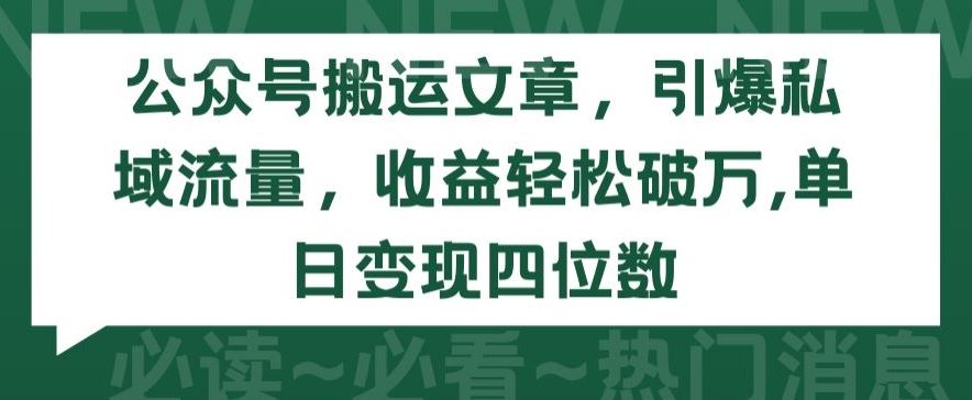 公众号搬运文章，引爆私域流量，收益轻松破万，单日变现四位数【揭秘】-轻创社