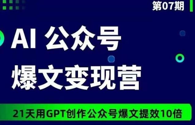 AI公众号爆文变现营07期，21天用GPT创作爆文提效10倍-轻创社