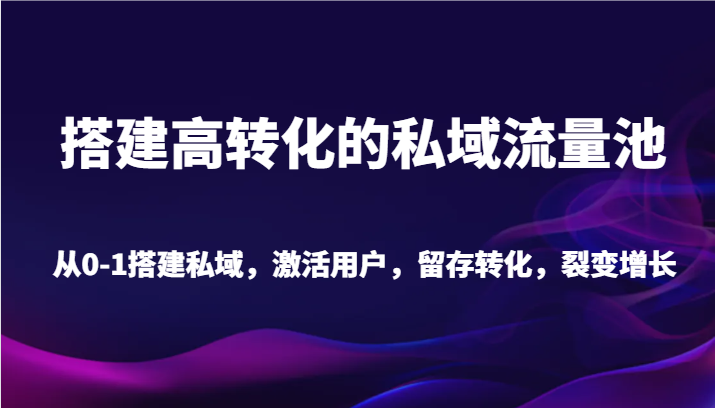 搭建高转化的私域流量池 从0-1搭建私域，激活用户，留存转化，裂变增长-轻创社