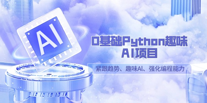 0基础Python趣味AI项目，紧跟趋势、趣味Al、强化编程能力-轻创社
