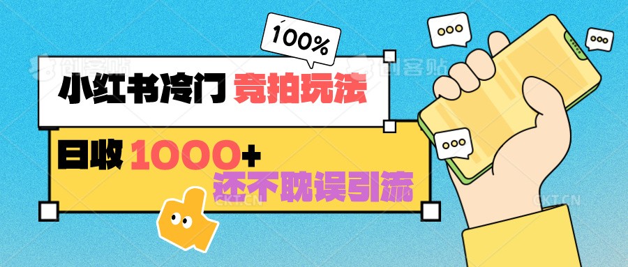 小红书冷门 竞拍玩法 日收1000+ 不耽误引流 可以做店铺 可以做私域-轻创社