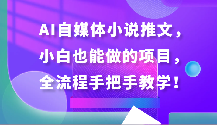 AI自媒体小说推文，小白也能做的项目，全流程手把手教学！-轻创社