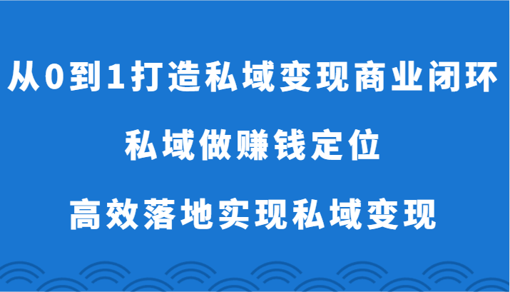 从0到1打造私域变现商业闭环-私域做赚钱定位，高效落地实现私域变现-轻创社