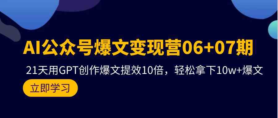 AI公众号爆文变现营07期，用GPT创作爆文提效10倍，轻松拿下10w+爆文-轻创社