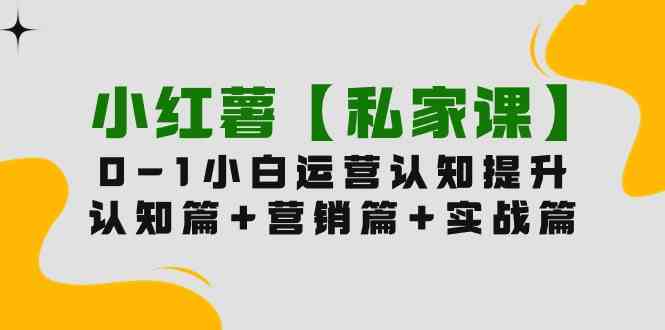 小红薯【私家课】0-1玩赚小红书内容营销，认知篇+营销篇+实战篇-轻创社