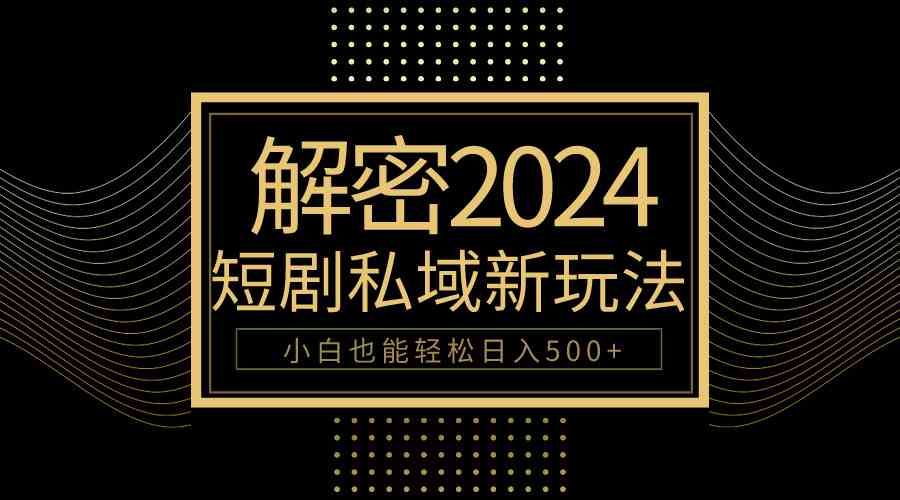 10分钟教会你2024玩转短剧私域变现，小白也能轻松日入500+-轻创社
