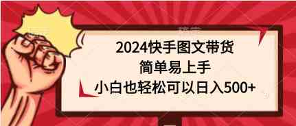 2024快手图文带货，简单易上手，小白也轻松可以日入500+-轻创社