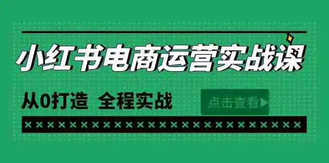 最新小红书·电商运营实战课，从0打造  全程实战-轻创社