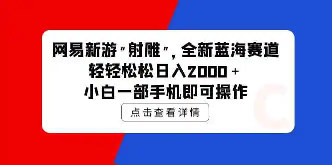 网易新游 射雕 全新蓝海赛道，轻松日入2000＋小白一部手机即可操作-轻创社