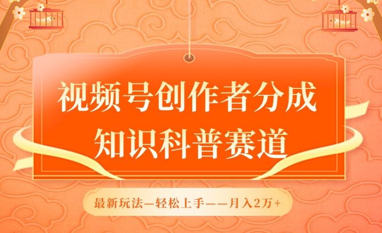 视频号创作者分成，知识科普赛道，最新玩法，利用AI软件，轻松月入2万【揭秘】-轻创社