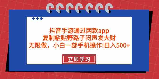 抖音手游通过两款app，复制粘贴野路子闷声发大财，无限做 一部手机日入500+-轻创社