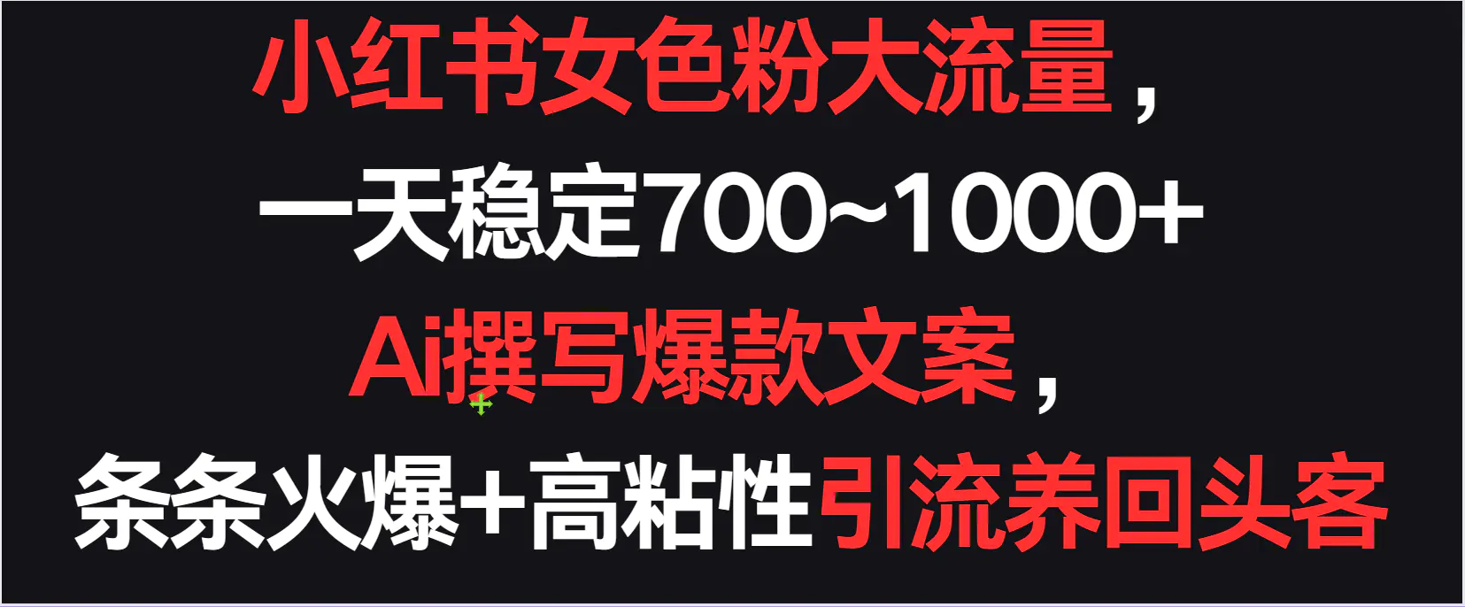 小红书女色粉流量，一天稳定700~1000+  Ai撰写爆款文案，条条火爆+高粘性引流养回头客-轻创社