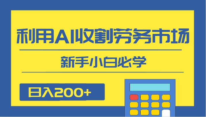日入200+，利用AI收割劳务市场的项目，新手小白必学-轻创社