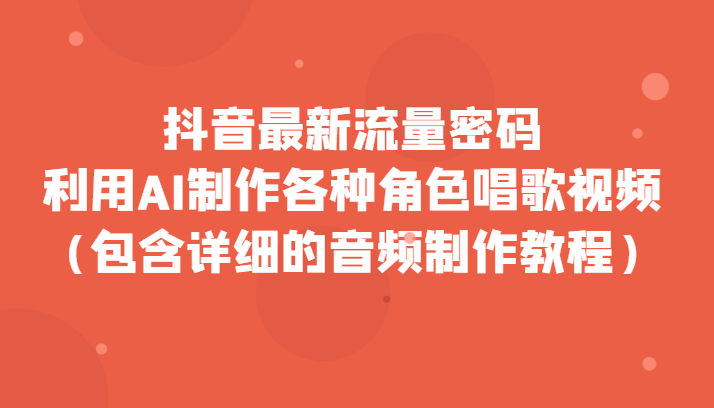 抖音最新流量密码，利用AI制作各种角色唱歌视频-轻创社