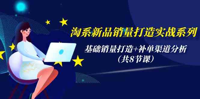淘系新品销量打造实战系列，基础销量打造+补单渠道分析-轻创社