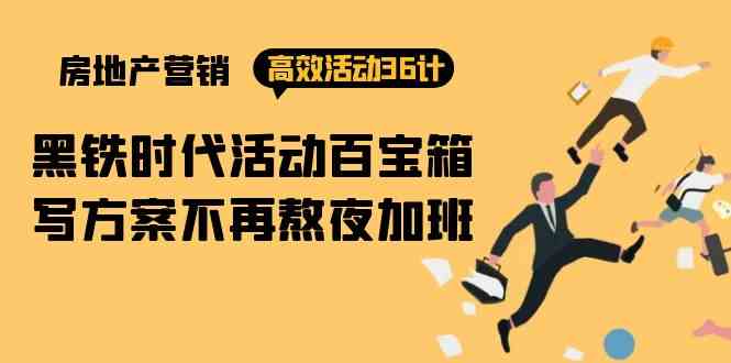 房产营销高效活动36计：黑铁时代 活动百宝箱，写方案不再熬夜加班-轻创社