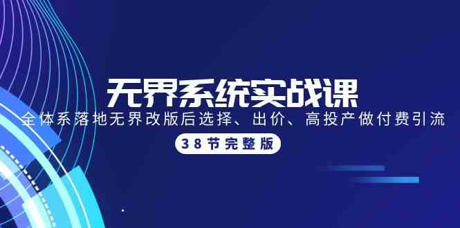 无界系统实战课：全体系落地无界改版后选择、出价、高投产做付费引流-38节-轻创社