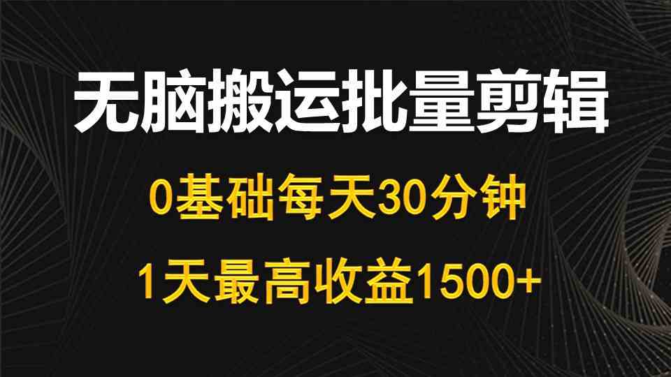 每天30分钟，0基础无脑搬运批量剪辑，1天最高收益1500+-轻创社