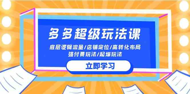 2024多多 超级玩法课 流量底层逻辑/店铺定位/高转化布局/强付费/起爆玩法-轻创社