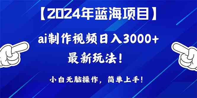 2024年蓝海项目，通过ai制作视频日入3000+，小白无脑操作，简单上手！-轻创社