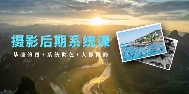摄影后期系统课：基础修图+系统调色+人像精修-轻创社