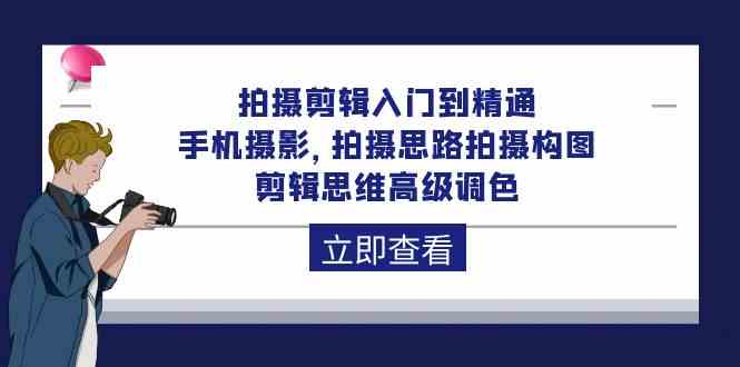 拍摄剪辑入门到精通，手机摄影 拍摄思路拍摄构图 剪辑思维高级调色-92节-轻创社