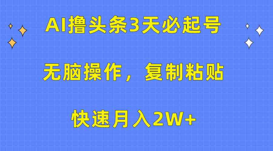 AI撸头条3天必起号，无脑操作3分钟1条，复制粘贴快速月入2W+-轻创社