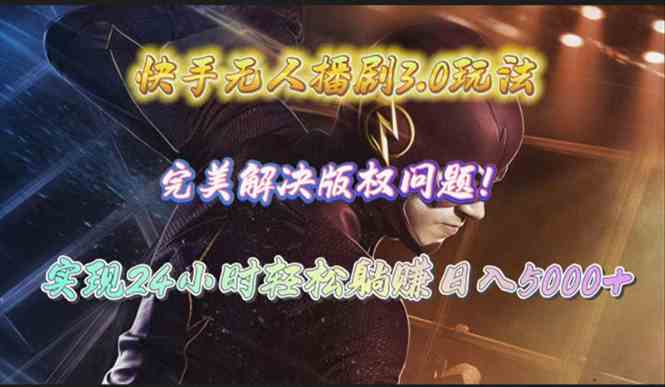 快手无人播剧3.0玩法，完美解决版权问题，实现24小时轻松躺赚日入5000+-轻创社