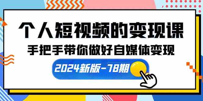 个人短视频的变现课【2024新版-78期】手把手带你做好自媒体变现-轻创社