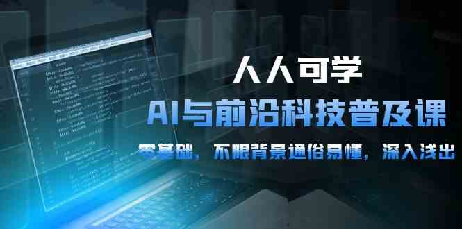 人人可学的AI 与前沿科技普及课，0基础，不限背景通俗易懂，深入浅出-54节-轻创社
