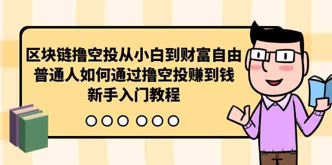 区块链撸空投从小白到财富自由，普通人如何通过撸空投赚钱，新手入门教程-轻创社