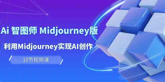 玩赚Ai 智图师 Midjourney版：利用Midjourney实现AI创作及变现-轻创社