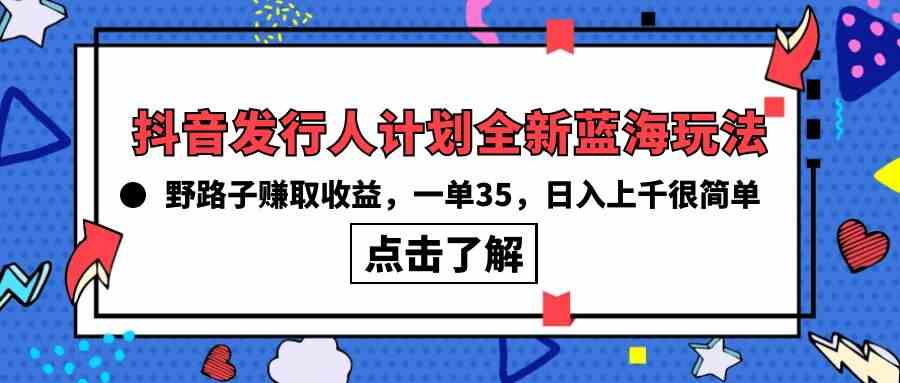 抖音发行人计划全新蓝海玩法，野路子赚取收益，一单35，日入上千很简单!-轻创社