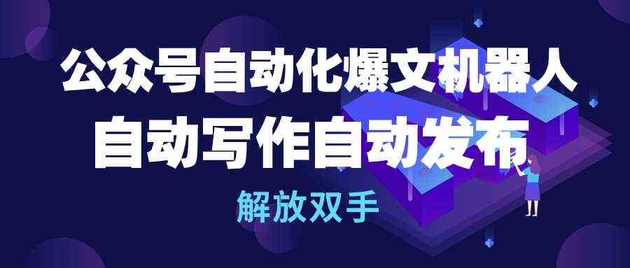 公众号流量主自动化爆文机器人，自动写作自动发布，解放双手-轻创社
