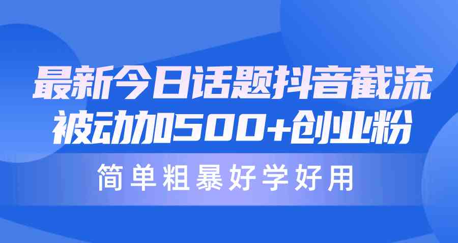 最新今日话题抖音截流，每天被动加500+创业粉，简单粗暴好学好用-轻创社