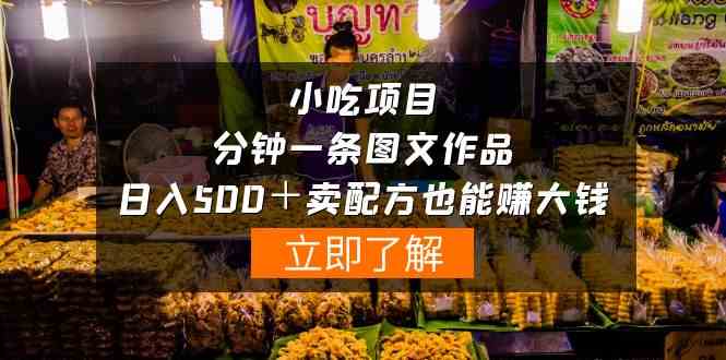 小吃项目-一分钟一条图文作品-日入500＋卖配方赚大钱-轻创社