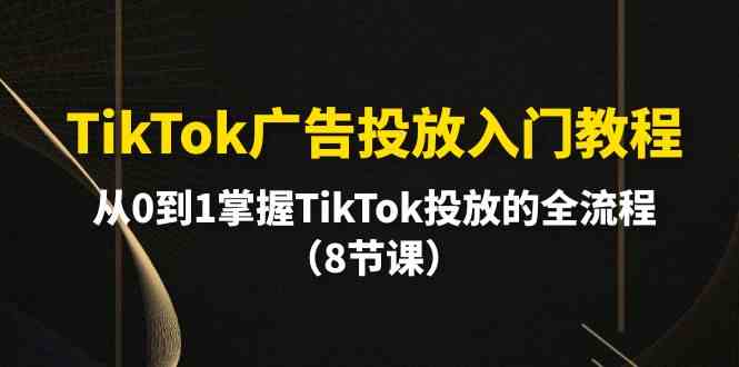 TikTok广告投放入门教程，从0到1掌握TikTok投放的全流程-轻创社