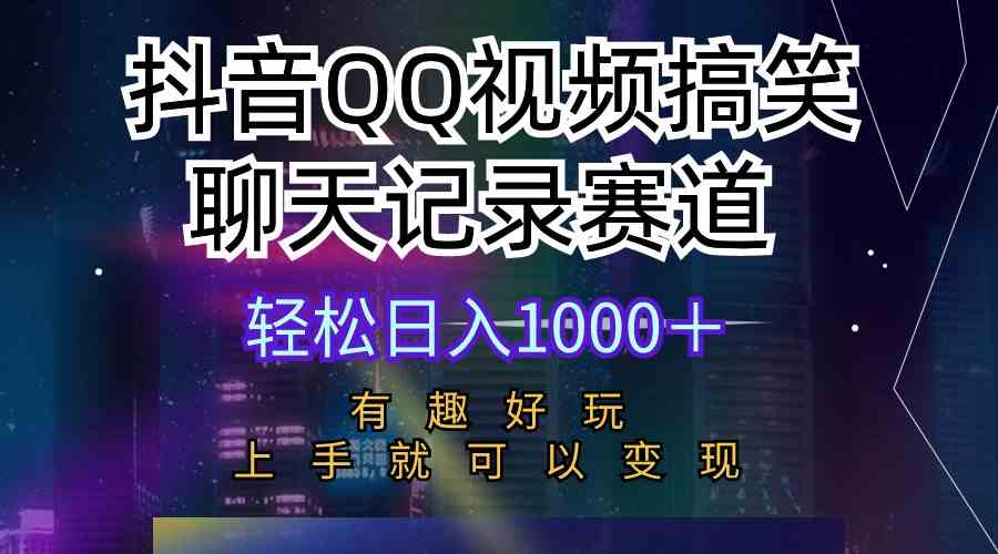 抖音QQ视频搞笑聊天记录赛道 有趣好玩 新手上手就可以变现 轻松日入1000＋-轻创社
