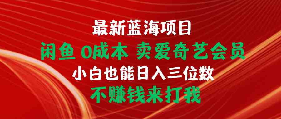 最新蓝海项目 闲鱼0成本 卖爱奇艺会员 小白也能入三位数 不赚钱来打我-轻创社