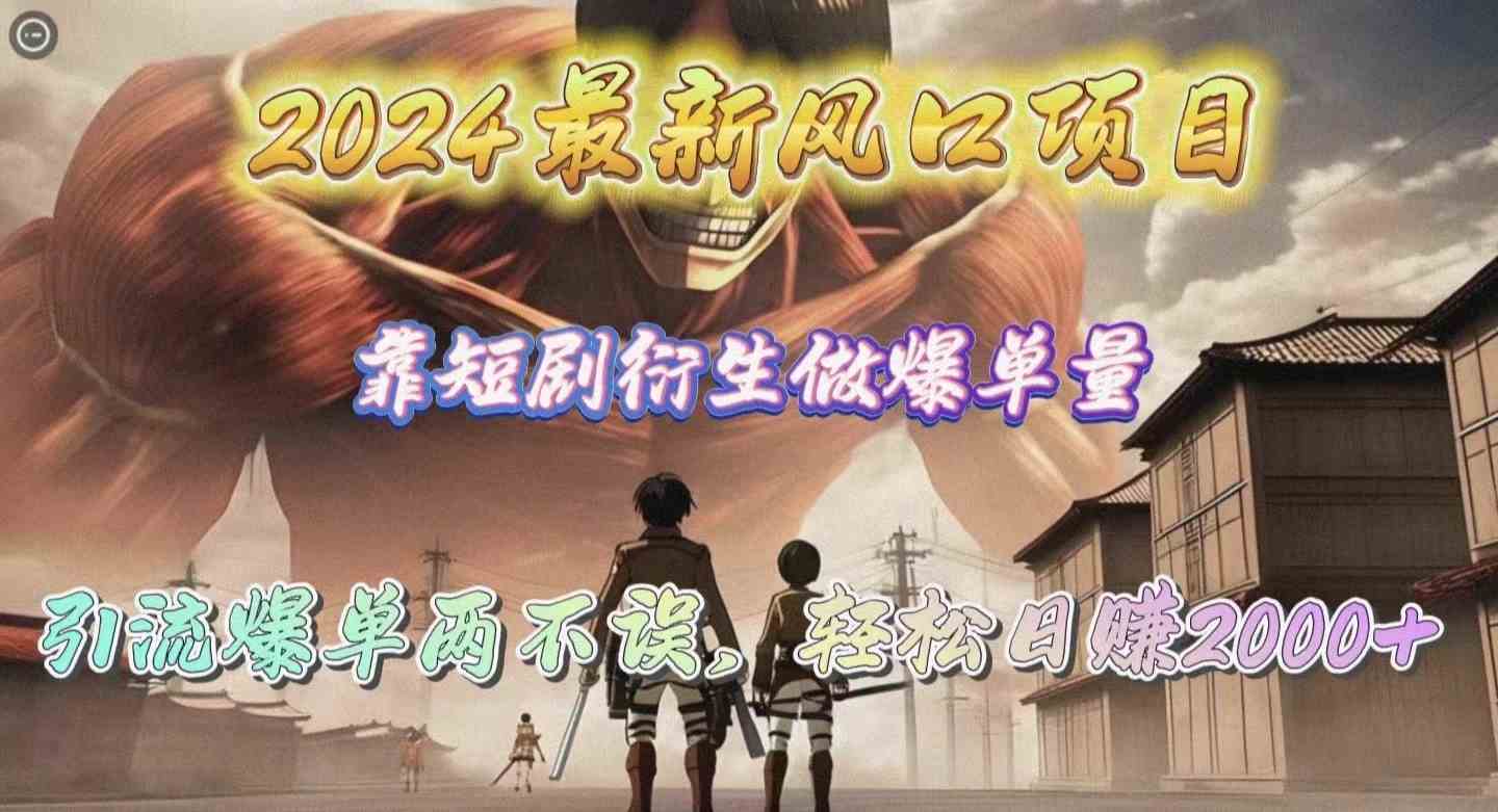 2024最新风口项目，靠短剧衍生做爆单量，引流爆单轻松日赚2000+-轻创社